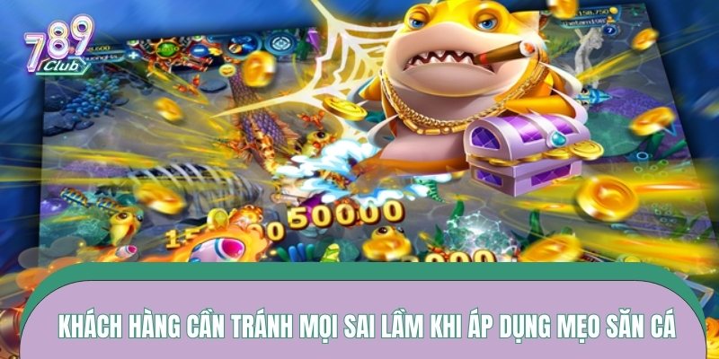 Khách hàng cần tránh mọi sai lầm khi áp dụng mẹo săn cá